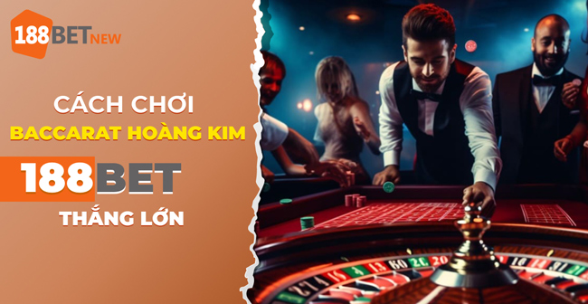 Cách chơi Baccarat Hoàng Kim tại 188Bet để thắng lớn ngay hôm nay!