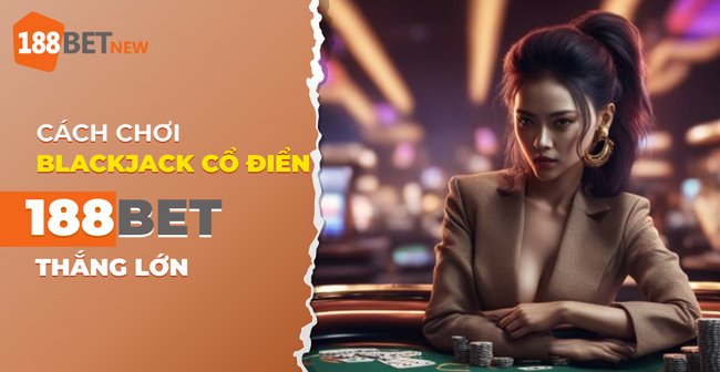 Khám phá cách chơi Blackjack Cổ Điển tại 188Bet để thắng lớn!
