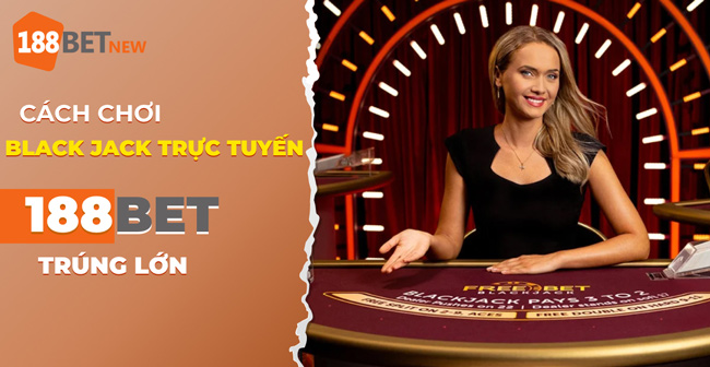 Cách chơi Blackjack trực tuyến tại 188Bet: Bí quyết thắng đậm!