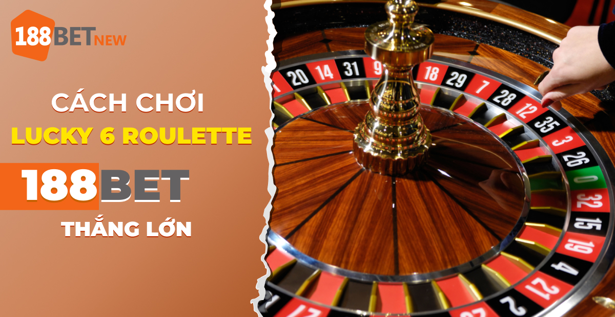 Hướng dẫn cách chơi Lucky 6 Roulette trực tuyến tại 188Bet chuẩn