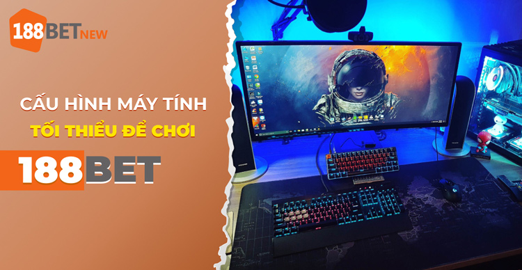 Khám phá ngay cấu hình máy tính tối thiểu để chơi 188Bet không lag