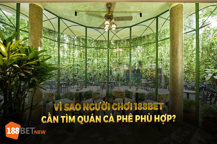 Vì sao người chơi 188Bet cần tìm quán cafe phù hợp?