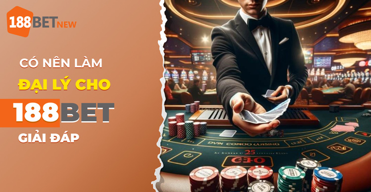 Có nên làm đại lý 188Bet không? Khám phá ngay cơ hội kiếm tiền khủng!