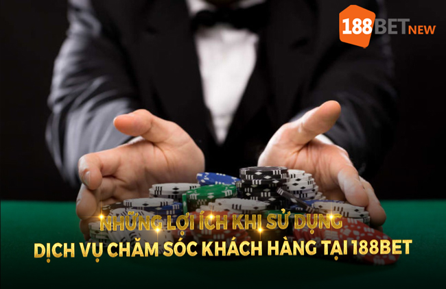 Những lợi ích khi sử dụng dịch vụ chăm sóc khách hàng tại 188Bet