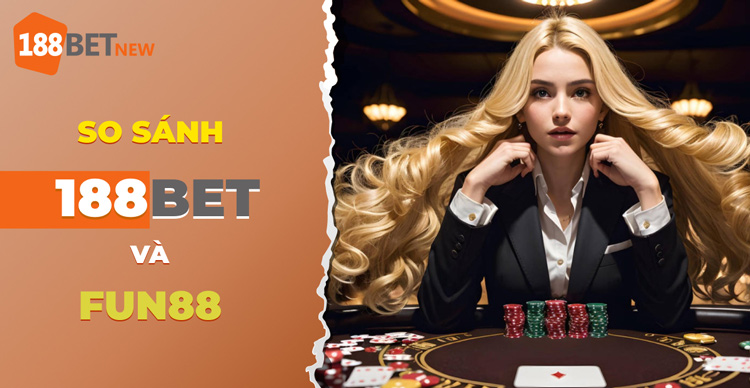 So sánh 188Bet và Fun88: Cuộc so găng khốc liệt giữa 2 ông trùm!