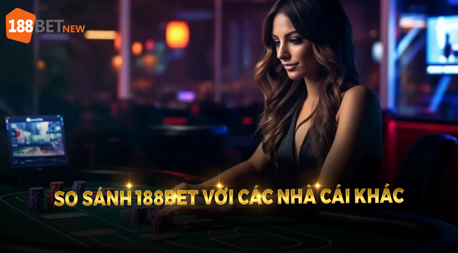 So sánh 188Bet với các nhà cái khác