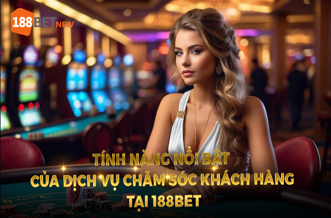 Các tính năng nổi bật của dịch vụ chăm sóc khách hàng tại 188Bet