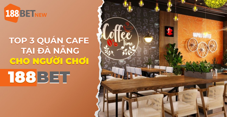 Top 3 quán cafe tại Đà Nẵng dành cho người chơi 188Bet bạn nên biết