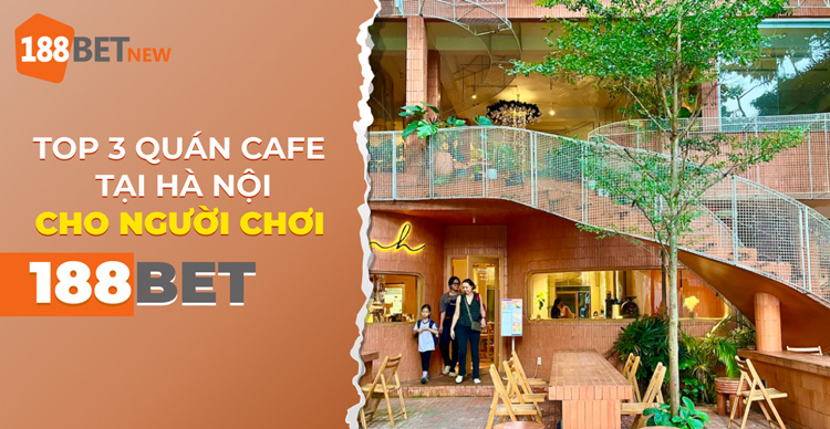 Top 3 quán cafe tại Hà Nội dành cho người chơi 188Bet: Trải nghiệm ngay