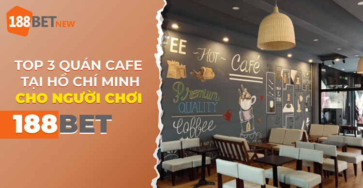 Bật mí top 3 quán cafe tại Hồ Chí Minh dành cho người chơi 188Bet