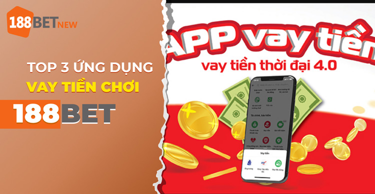 Thử ngay top 3 ứng dụng vay tiền chơi 188Bet được ưa chuộng nhất