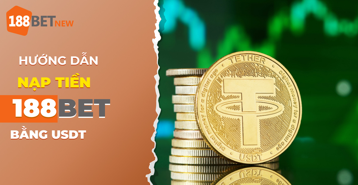 Cách nạp tiền 188Bet bằng USDT: Lựa chọn thông minh của các cao thủ!